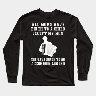 Funny T-Shirt: My Mom, the Accordion Legend! All Moms Give Birth to a Child, Except Mine. Long Sleeve T-Shirt